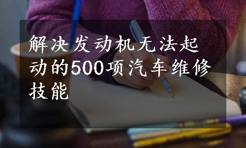 解决发动机无法起动的500项汽车维修技能