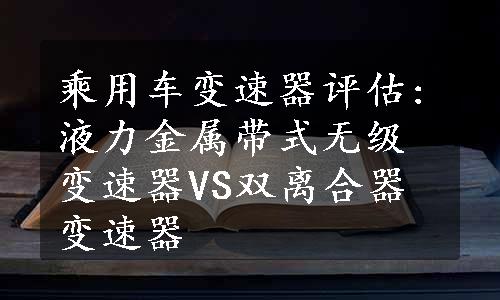 乘用车变速器评估:液力金属带式无级变速器VS双离合器变速器