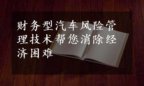 财务型汽车风险管理技术帮您消除经济困难