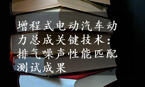 增程式电动汽车动力总成关键技术：排气噪声性能匹配测试成果