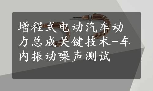 增程式电动汽车动力总成关键技术-车内振动噪声测试