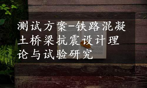 测试方案-铁路混凝土桥梁抗震设计理论与试验研究