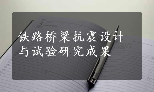 铁路桥梁抗震设计与试验研究成果