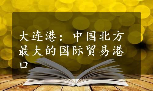 大连港：中国北方最大的国际贸易港口