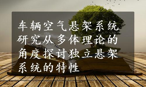 车辆空气悬架系统研究从多体理论的角度探讨独立悬架系统的特性