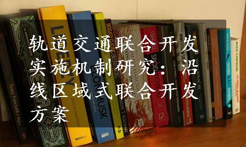 轨道交通联合开发实施机制研究：沿线区域式联合开发方案