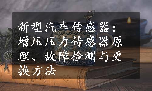 新型汽车传感器：增压压力传感器原理、故障检测与更换方法