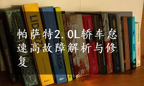 帕萨特2.0L轿车怠速高故障解析与修复