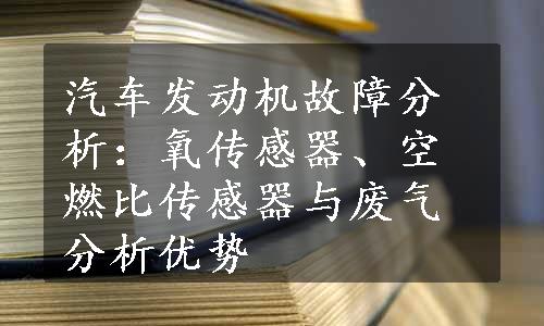 汽车发动机故障分析：氧传感器、空燃比传感器与废气分析优势