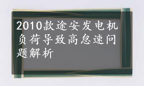 2010款途安发电机负荷导致高怠速问题解析