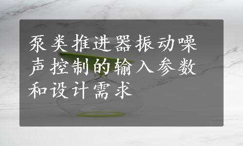 泵类推进器振动噪声控制的输入参数和设计需求