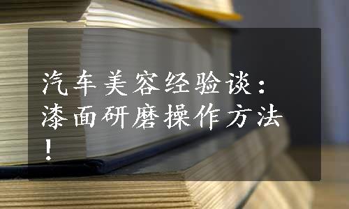 汽车美容经验谈：漆面研磨操作方法！