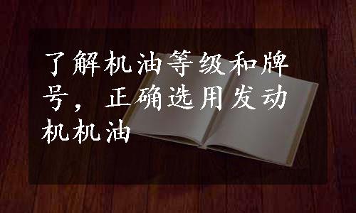 了解机油等级和牌号，正确选用发动机机油