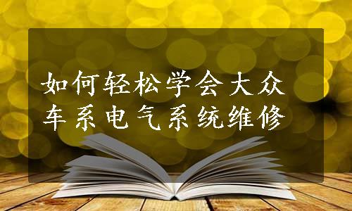 如何轻松学会大众车系电气系统维修