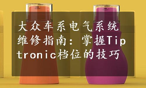 大众车系电气系统维修指南：掌握Tiptronic档位的技巧