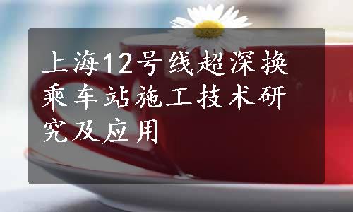 上海12号线超深换乘车站施工技术研究及应用