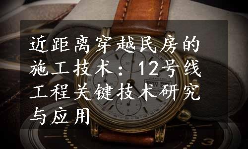 近距离穿越民房的施工技术：12号线工程关键技术研究与应用