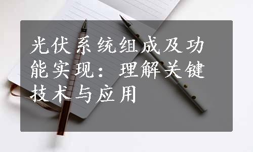 光伏系统组成及功能实现：理解关键技术与应用