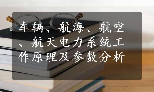 车辆、航海、航空、航天电力系统工作原理及参数分析