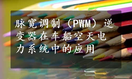 脉宽调制（PWM）逆变器在车船空天电力系统中的应用