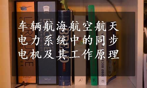 车辆航海航空航天电力系统中的同步电机及其工作原理