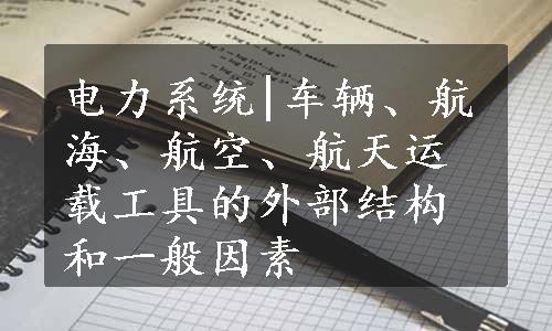 电力系统|车辆、航海、航空、航天运载工具的外部结构和一般因素