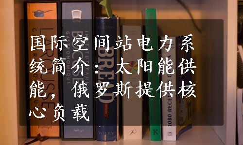 国际空间站电力系统简介：太阳能供能，俄罗斯提供核心负载