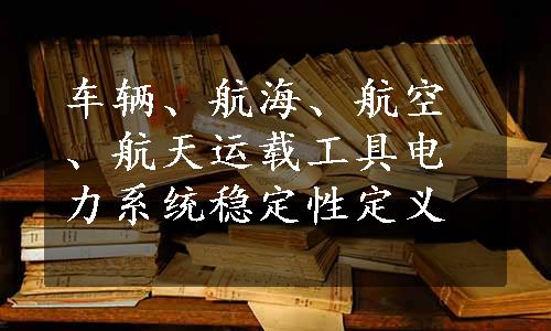 车辆、航海、航空、航天运载工具电力系统稳定性定义