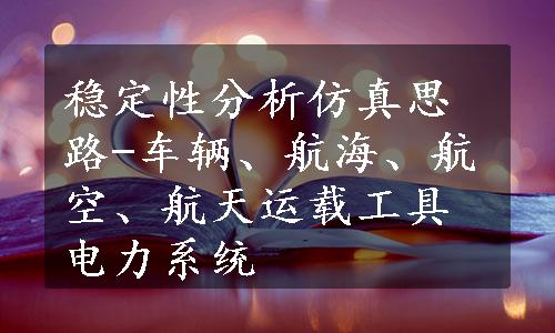 稳定性分析仿真思路-车辆、航海、航空、航天运载工具电力系统