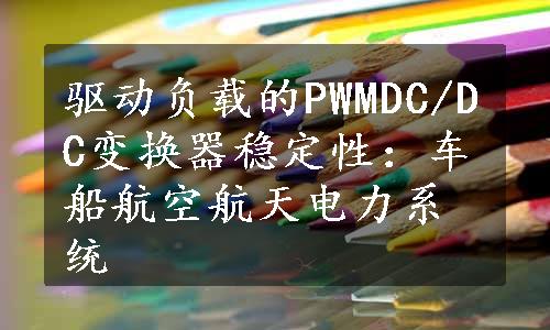 驱动负载的PWMDC/DC变换器稳定性：车船航空航天电力系统