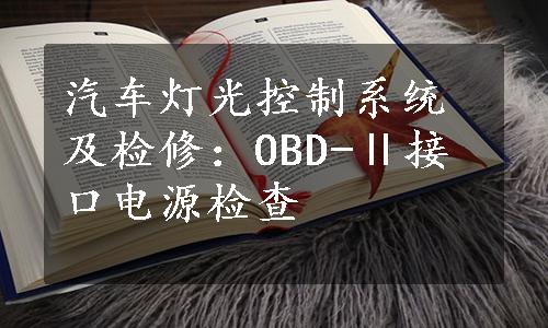 汽车灯光控制系统及检修：OBD-Ⅱ接口电源检查