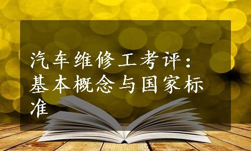 汽车维修工考评：基本概念与国家标准