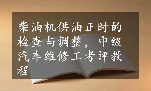 柴油机供油正时的检查与调整，中级汽车维修工考评教程