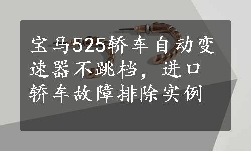 宝马525轿车自动变速器不跳档，进口轿车故障排除实例