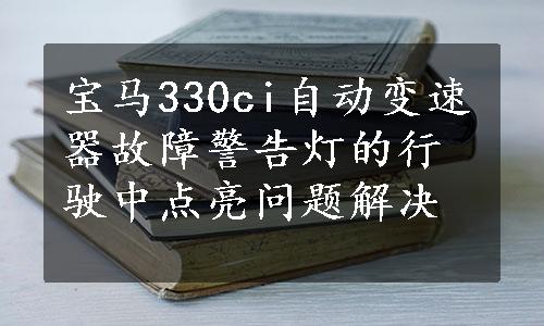 宝马330ci自动变速器故障警告灯的行驶中点亮问题解决