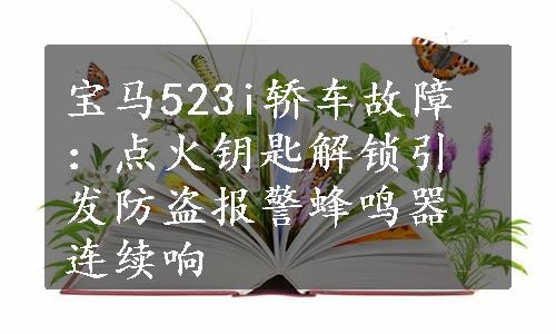 宝马523i轿车故障：点火钥匙解锁引发防盗报警蜂鸣器连续响