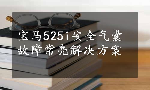 宝马525i安全气囊故障常亮解决方案