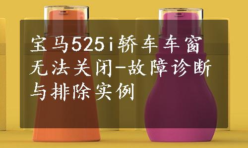 宝马525i轿车车窗无法关闭-故障诊断与排除实例