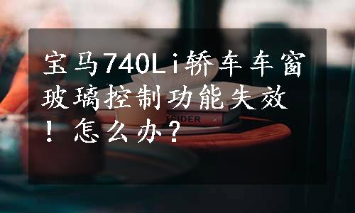 宝马740Li轿车车窗玻璃控制功能失效！怎么办？