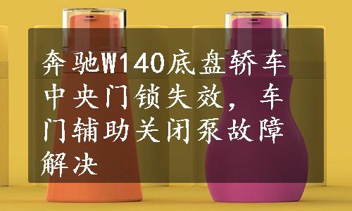 奔驰W140底盘轿车中央门锁失效，车门辅助关闭泵故障解决