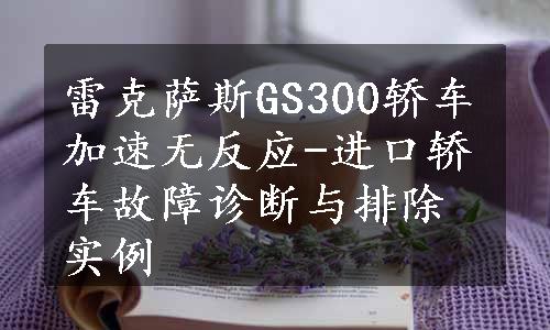 雷克萨斯GS300轿车加速无反应-进口轿车故障诊断与排除实例