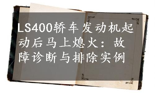 LS400轿车发动机起动后马上熄火：故障诊断与排除实例