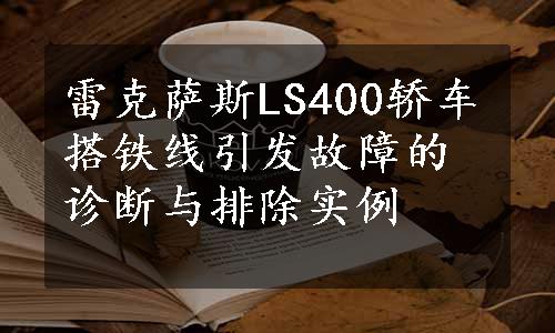 雷克萨斯LS400轿车搭铁线引发故障的诊断与排除实例