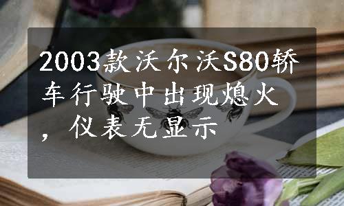 2003款沃尔沃S80轿车行驶中出现熄火，仪表无显示