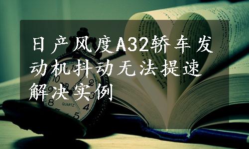 日产风度A32轿车发动机抖动无法提速解决实例