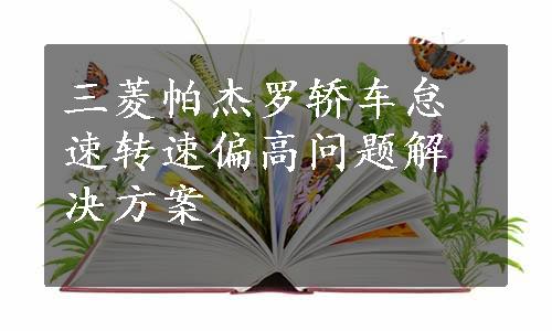 三菱帕杰罗轿车怠速转速偏高问题解决方案