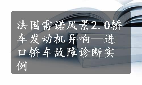 法国雷诺风景2.0轿车发动机异响—进口轿车故障诊断实例