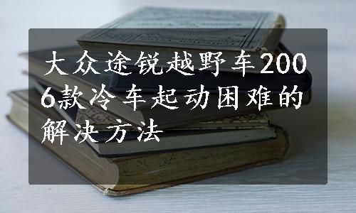 大众途锐越野车2006款冷车起动困难的解决方法