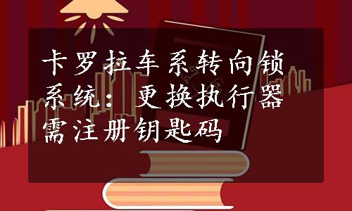 卡罗拉车系转向锁系统：更换执行器需注册钥匙码