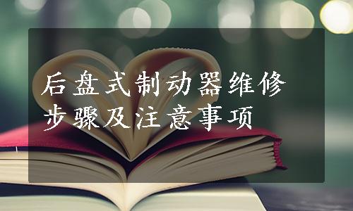 后盘式制动器维修步骤及注意事项